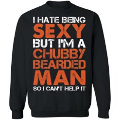 I hate being sexy but i'm a chubby bearded man so i can't help it shirt $19.95