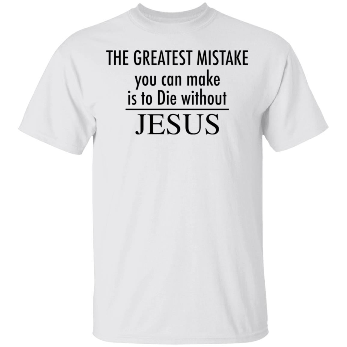 The greatest mistake you can make is to die without Jesus shirt The greatest mistake you can make is to die without Jesus shirt $19.95