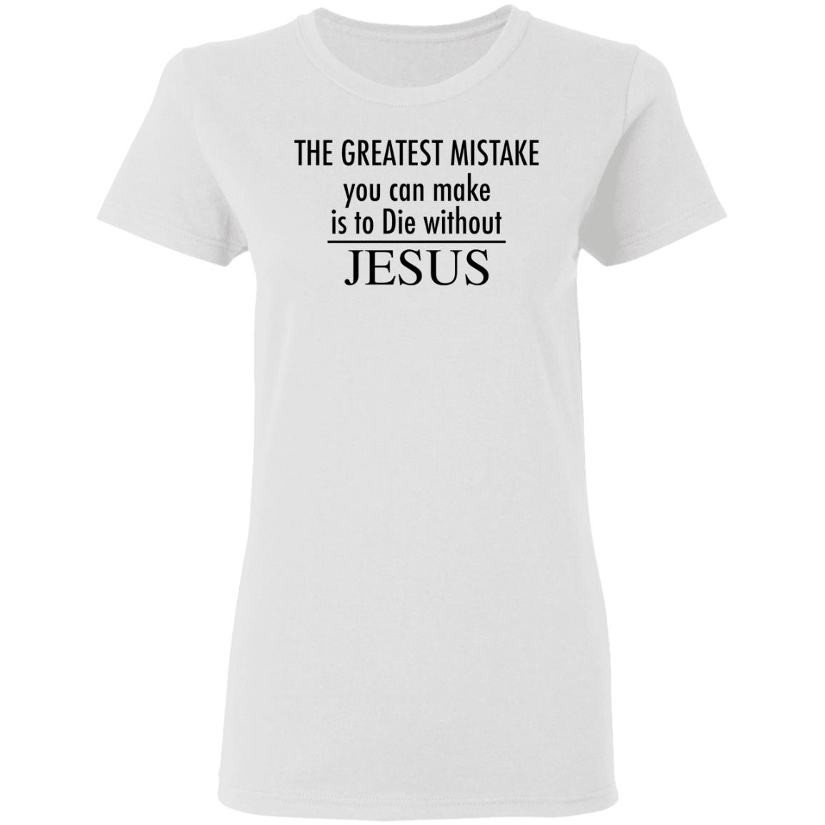 The greatest mistake you can make is to die without Jesus shirt The greatest mistake you can make is to die without Jesus shirt $19.95