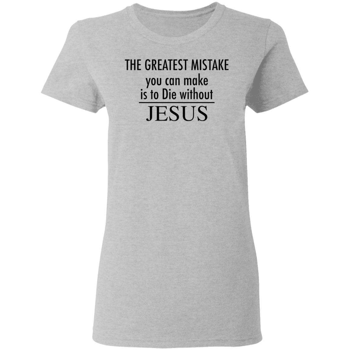 The greatest mistake you can make is to die without Jesus shirt The greatest mistake you can make is to die without Jesus shirt $19.95