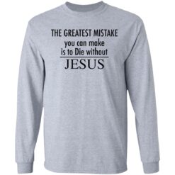 The greatest mistake you can make is to die without Jesus shirt The greatest mistake you can make is to die without Jesus shirt $19.95