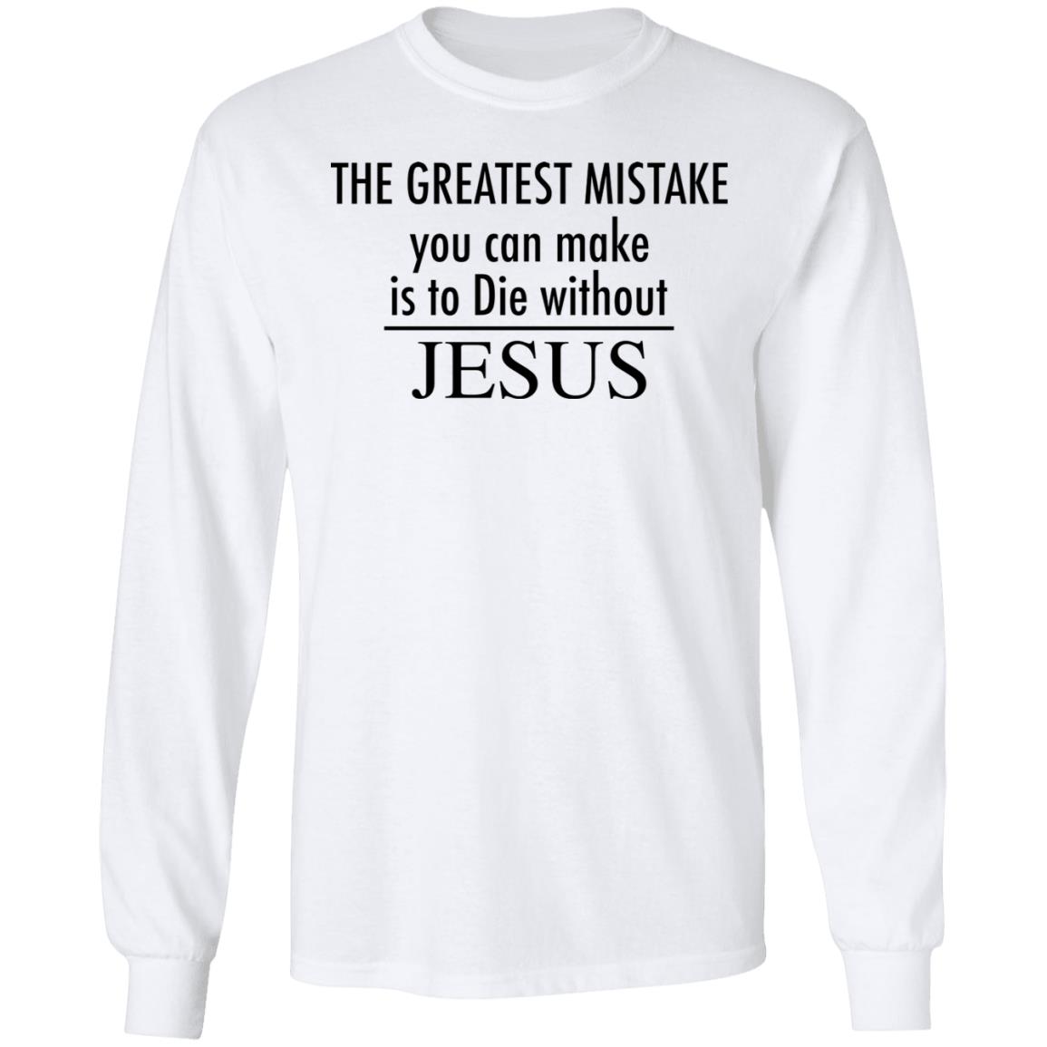 The greatest mistake you can make is to die without Jesus shirt The greatest mistake you can make is to die without Jesus shirt $19.95