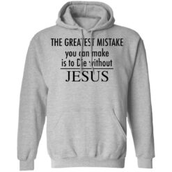 The greatest mistake you can make is to die without Jesus shirt The greatest mistake you can make is to die without Jesus shirt $19.95
