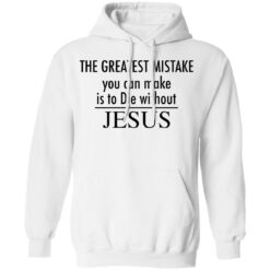 The greatest mistake you can make is to die without Jesus shirt The greatest mistake you can make is to die without Jesus shirt $19.95