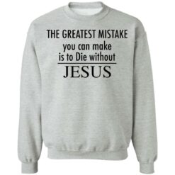 The greatest mistake you can make is to die without Jesus shirt The greatest mistake you can make is to die without Jesus shirt $19.95
