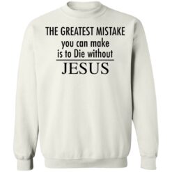 The greatest mistake you can make is to die without Jesus shirt The greatest mistake you can make is to die without Jesus shirt $19.95