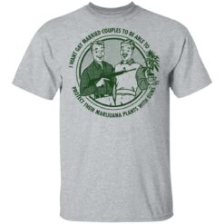 I want gay married couples to be able to protect their marijuana plants with guns shirt $19.95