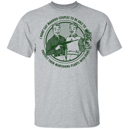 I want gay married couples to be able to protect their marijuana plants with guns shirt $19.95