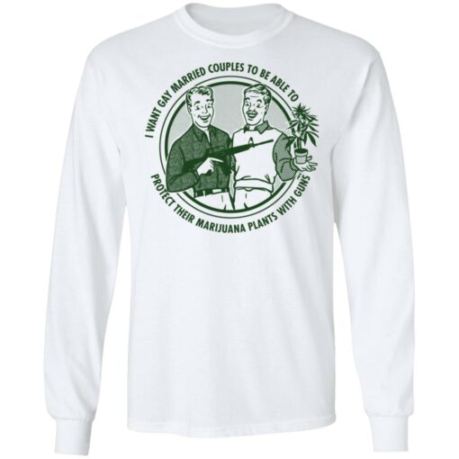 I want gay married couples to be able to protect their marijuana plants with guns shirt $19.95