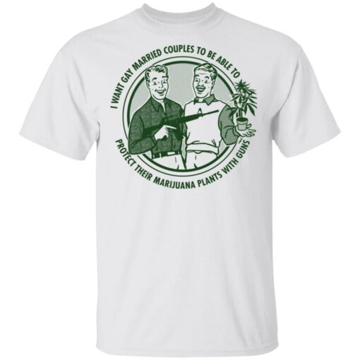 I want gay married couples to be able to protect their marijuana plants with guns shirt $19.95