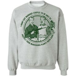 I want gay married couples to be able to protect their marijuana plants with guns shirt $19.95