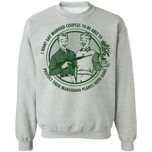 I want gay married couples to be able to protect their marijuana plants with guns shirt $19.95