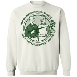I want gay married couples to be able to protect their marijuana plants with guns shirt $19.95