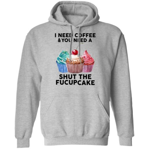 51 front I need coffee and you need a cream shut the fucupcake shirt $19.95