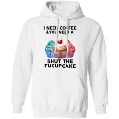 51 front I need coffee and you need a cream shut the fucupcake shirt $19.95