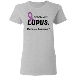 I teach with lupus what's your superpower shirt $19.95