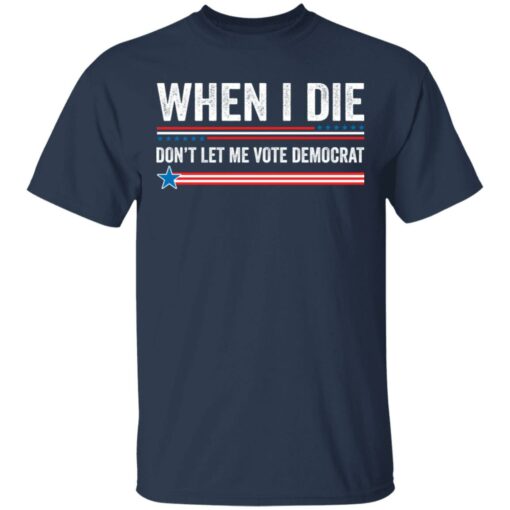 When i die don’t let me vote democrat shirt $19.95