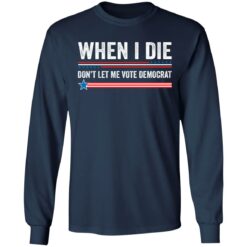 When i die don’t let me vote democrat shirt $19.95
