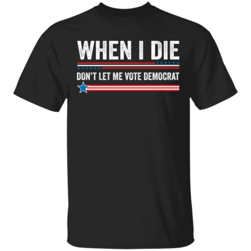 When i die don’t let me vote democrat shirt $19.95