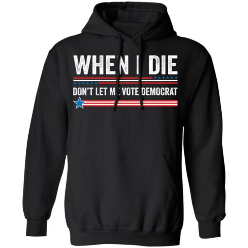 When i die don’t let me vote democrat shirt $19.95