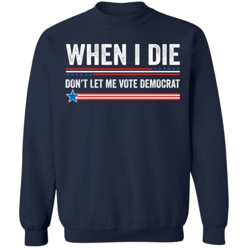 When i die don’t let me vote democrat shirt $19.95