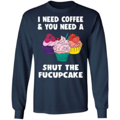 I need coffee and you need a cream shut the fucupcake shirt $19.95