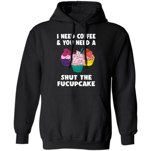 I need coffee and you need a cream shut the fucupcake shirt $19.95