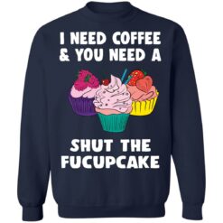 I need coffee and you need a cream shut the fucupcake shirt $19.95