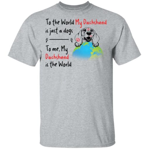 To the world my dachshund is just a dogs to me my dachshund is the world shirt $19.95
