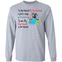 To the world my dachshund is just a dogs to me my dachshund is the world shirt $19.95