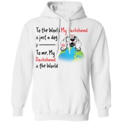 To the world my dachshund is just a dogs to me my dachshund is the world shirt $19.95