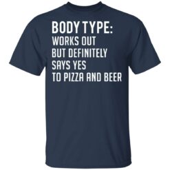 Body type works out but definitely says yes to pizza and beer shirt $19.95