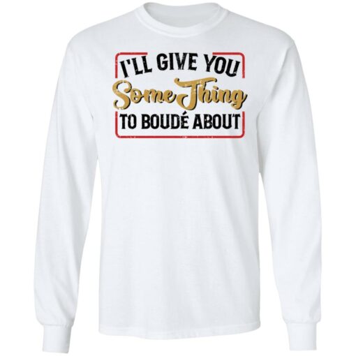 I'll give you something to boude about shirt $19.95