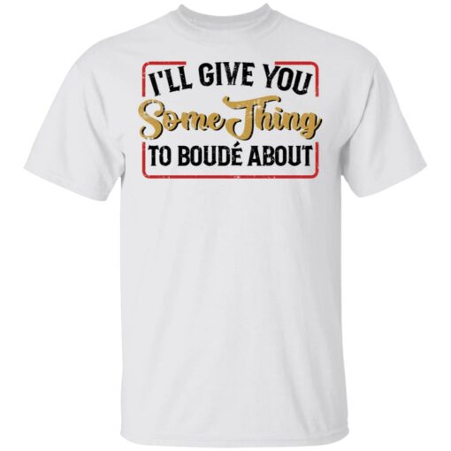 I'll give you something to boude about shirt $19.95