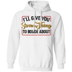 I'll give you something to boude about shirt $19.95