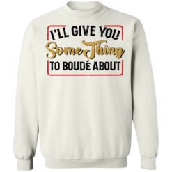 I'll give you something to boude about shirt $19.95