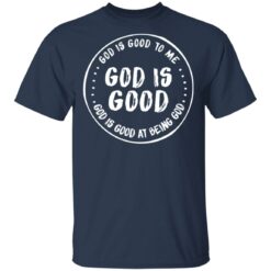 God is good to me God is good at being God shirt $19.95