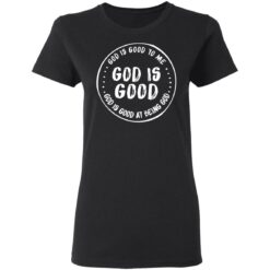 God is good to me God is good at being God shirt $19.95