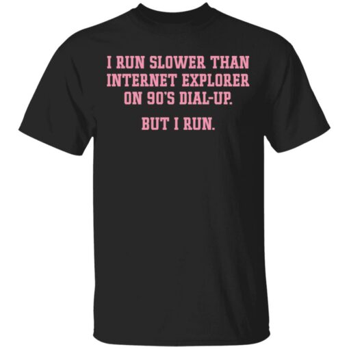 I run slower than internet explorer on 90’s dial up but i run shirt $19.95