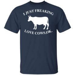 I just freaking love cows ok shirt $19.95