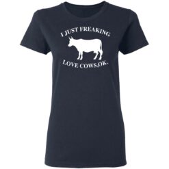 I just freaking love cows ok shirt $19.95