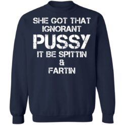 She got that ignorant pussy it be spittin and fartin shirt $19.95