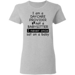 I am a daycare provider not a babysitter i never once sat on a baby shirt $19.95