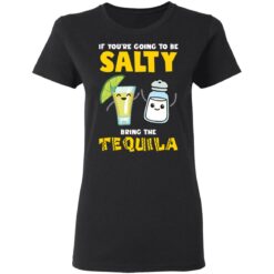 If you’re going to be salty bring the tequila shirt $19.95