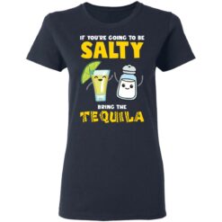 If you’re going to be salty bring the tequila shirt $19.95