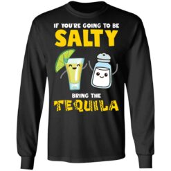 If you’re going to be salty bring the tequila shirt $19.95