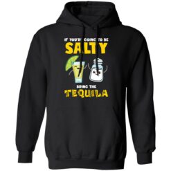 If you’re going to be salty bring the tequila shirt $19.95