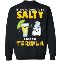 If you’re going to be salty bring the tequila shirt $19.95