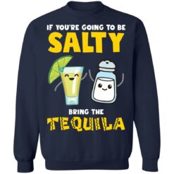 If you’re going to be salty bring the tequila shirt $19.95