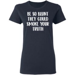 Be so blunt that they could smoke your truth shirt $19.95
